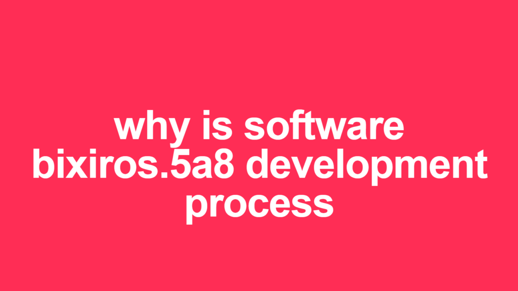 Why is Software Bixiros.5a8 Development Process – Comprehensive Guide to Modern Software Development
