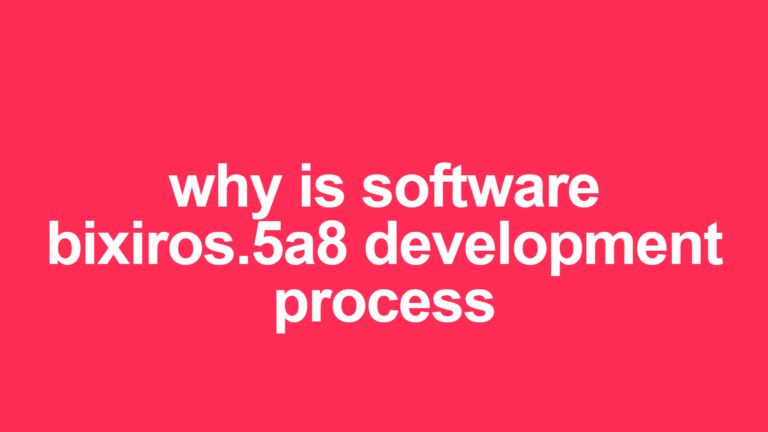 Why is Software Bixiros.5a8 Development Process – Comprehensive Guide to Modern Software Development